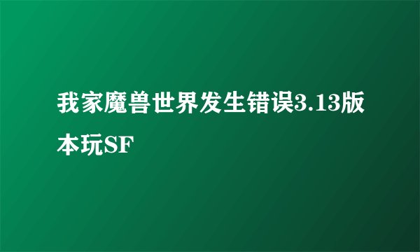 我家魔兽世界发生错误3.13版本玩SF