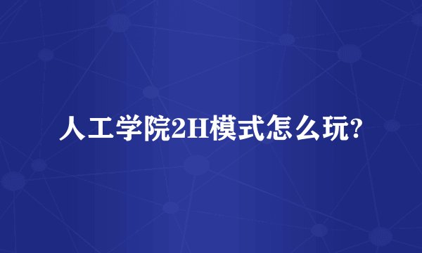 人工学院2H模式怎么玩?