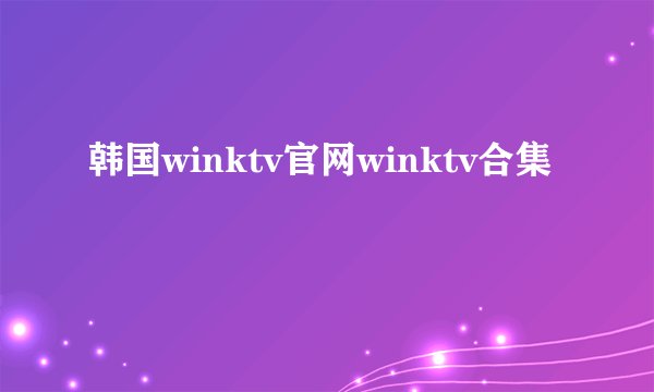 韩国winktv官网winktv合集