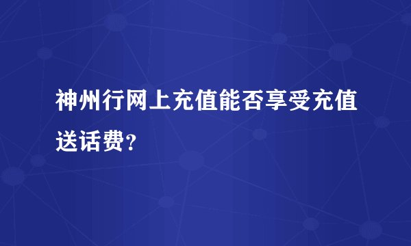 神州行网上充值能否享受充值送话费？
