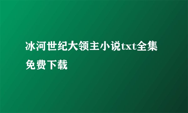 冰河世纪大领主小说txt全集免费下载