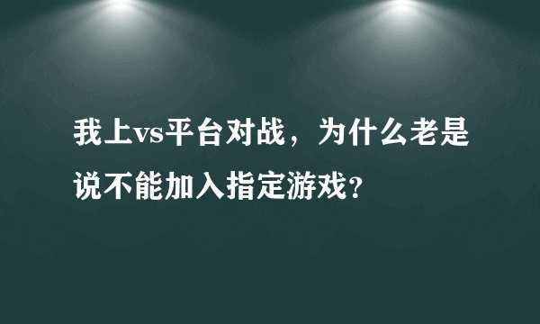 我上vs平台对战，为什么老是说不能加入指定游戏？