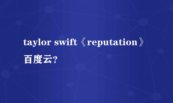 taylor swift《reputation》百度云？