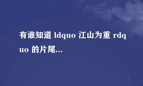 有谁知道 ldquo 江山为重 rdquo 的片尾曲是什么