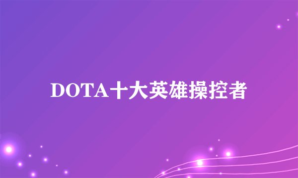 DOTA十大英雄操控者