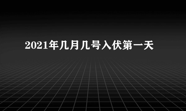 2021年几月几号入伏第一天