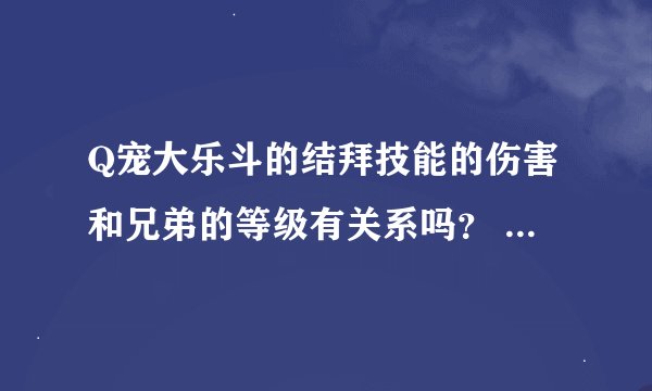 Q宠大乐斗的结拜技能的伤害和兄弟的等级有关系吗？ 夫妻技能的效果和夫妻的等级有关吗？