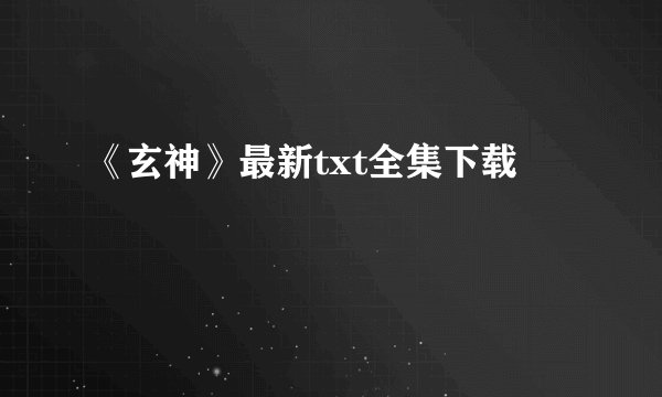 《玄神》最新txt全集下载