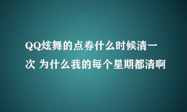 QQ炫舞的点券什么时候清一次 为什么我的每个星期都清啊