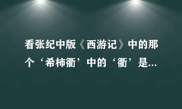 看张纪中版《西游记》中的那个‘希柿衢’中的‘衢’是什么呢？