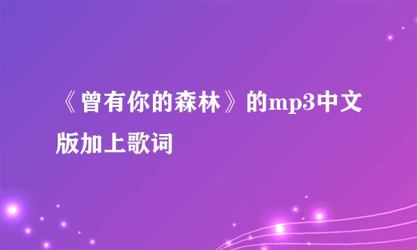 《曾有你的森林》的mp3中文版加上歌词