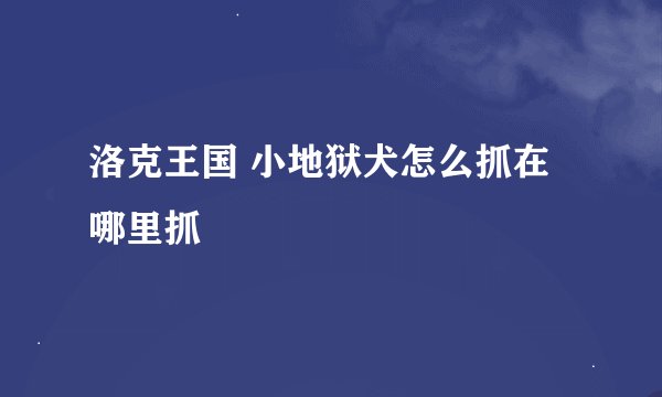 洛克王国 小地狱犬怎么抓在哪里抓