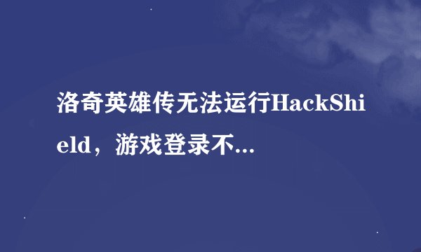 洛奇英雄传无法运行HackShield，游戏登录不了为什么啊？
