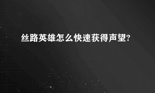 丝路英雄怎么快速获得声望?