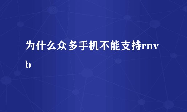 为什么众多手机不能支持rnvb