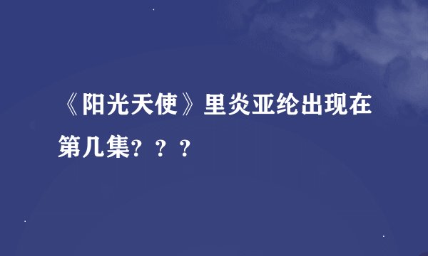 《阳光天使》里炎亚纶出现在第几集？？？