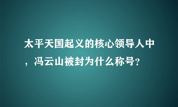 太平天国起义的核心领导人中，冯云山被封为什么称号？