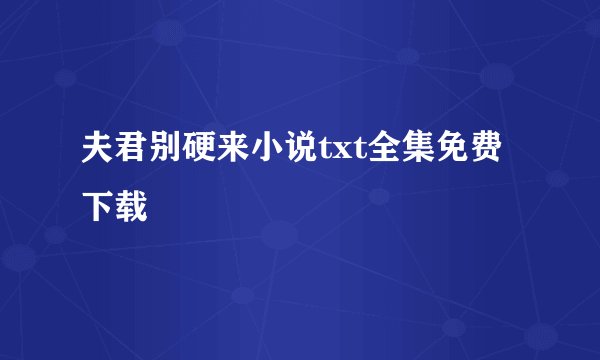 夫君别硬来小说txt全集免费下载