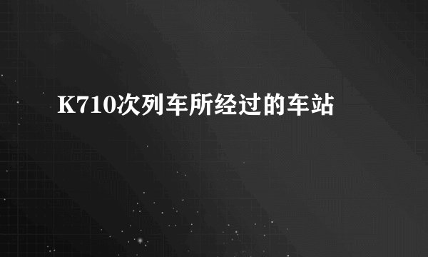 K710次列车所经过的车站