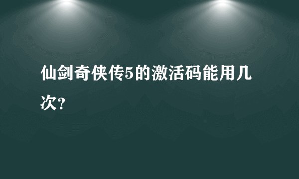 仙剑奇侠传5的激活码能用几次？