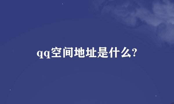 qq空间地址是什么?