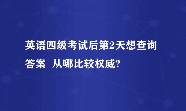 英语四级考试后第2天想查询答案  从哪比较权威?