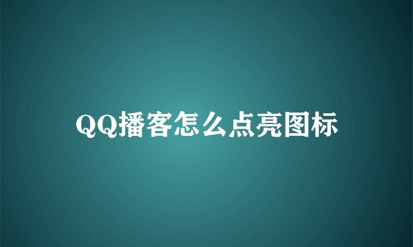 QQ播客怎么点亮图标