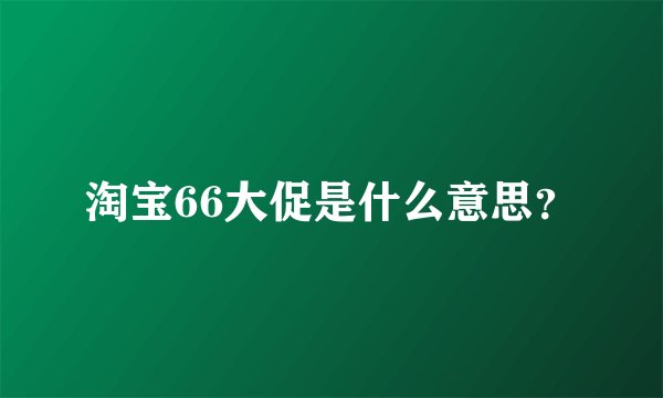 淘宝66大促是什么意思？