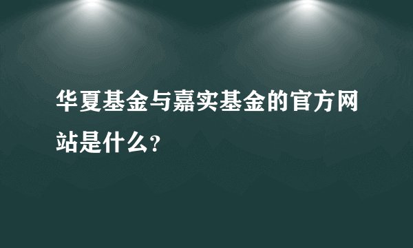 华夏基金与嘉实基金的官方网站是什么？