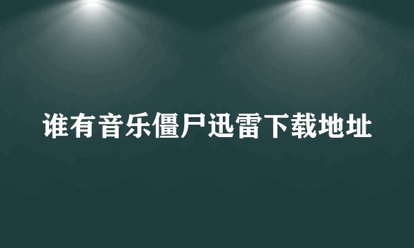 谁有音乐僵尸迅雷下载地址