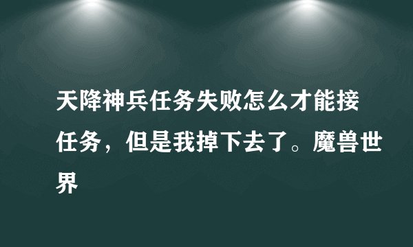 天降神兵任务失败怎么才能接任务，但是我掉下去了。魔兽世界