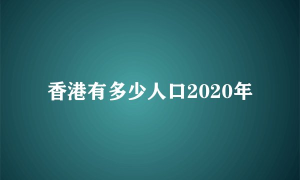 香港有多少人口2020年