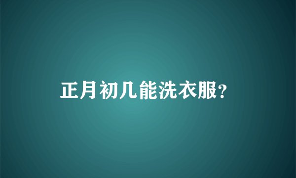 正月初几能洗衣服？