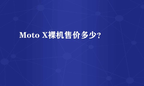 Moto X裸机售价多少？