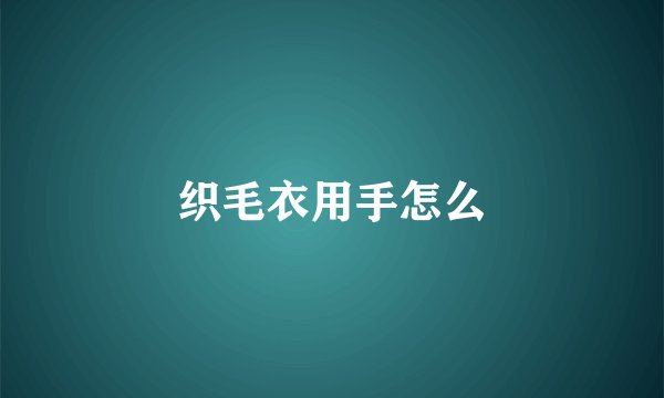 织毛衣用手怎么