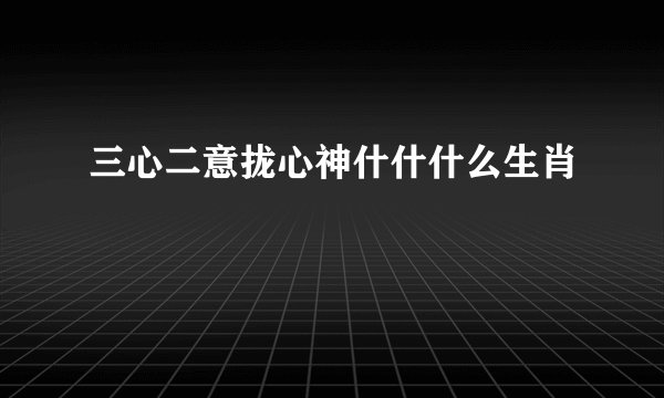 三心二意拢心神什什什么生肖