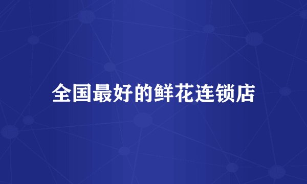 全国最好的鲜花连锁店