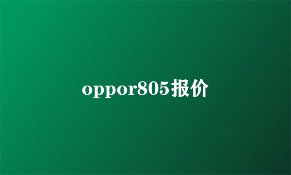 oppor805报价