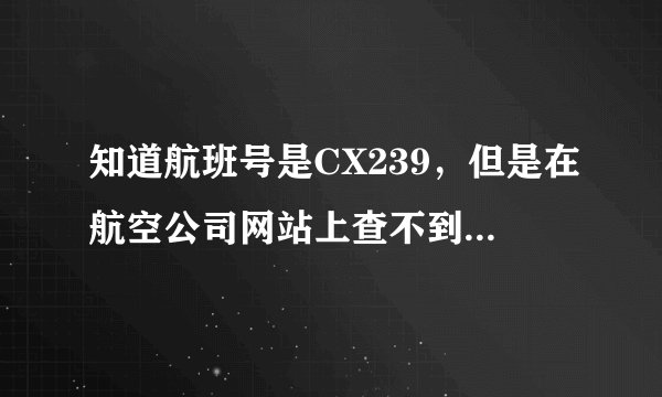 知道航班号是CX239，但是在航空公司网站上查不到航班信息，显示没有这个航班，怎么回事？