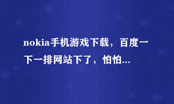 nokia手机游戏下载，百度一下一排网站下了，怕怕求正版nokia手机游戏下载网站！