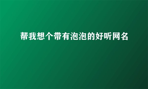 帮我想个带有泡泡的好听网名