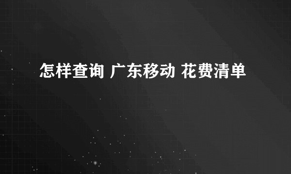 怎样查询 广东移动 花费清单