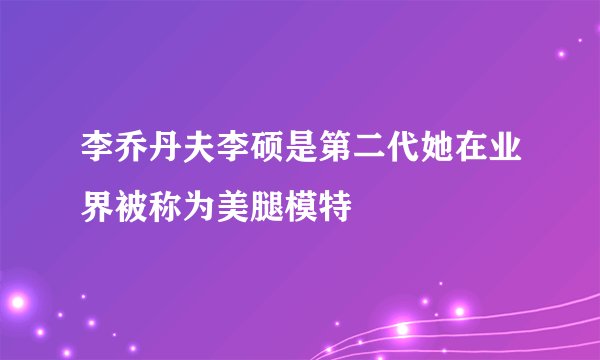 李乔丹夫李硕是第二代她在业界被称为美腿模特
