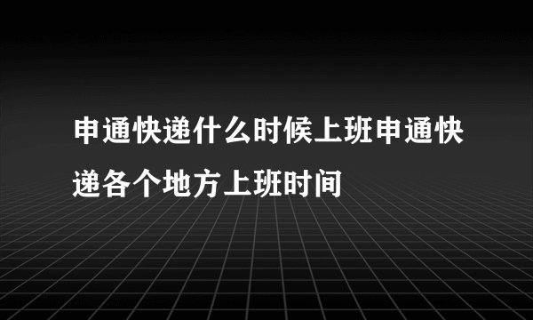 申通快递什么时候上班申通快递各个地方上班时间