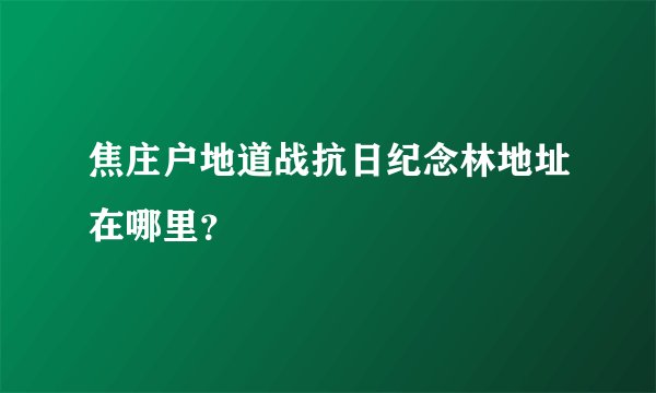 焦庄户地道战抗日纪念林地址在哪里？