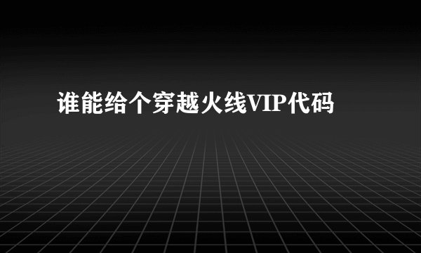 谁能给个穿越火线VIP代码