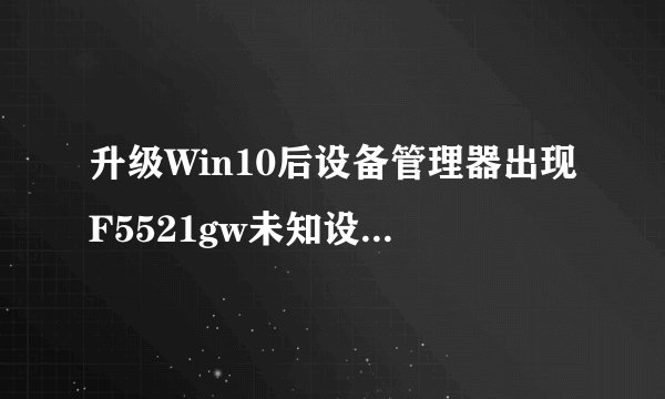 升级Win10后设备管理器出现F5521gw未知设备的解决方法
