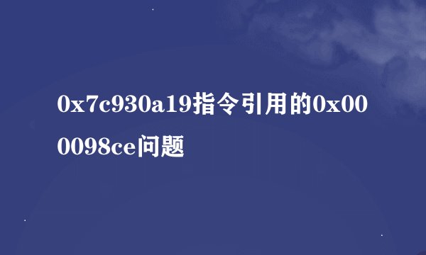 0x7c930a19指令引用的0x000098ce问题