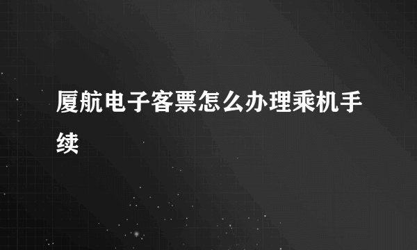 厦航电子客票怎么办理乘机手续