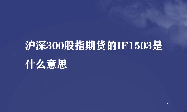 沪深300股指期货的IF1503是什么意思